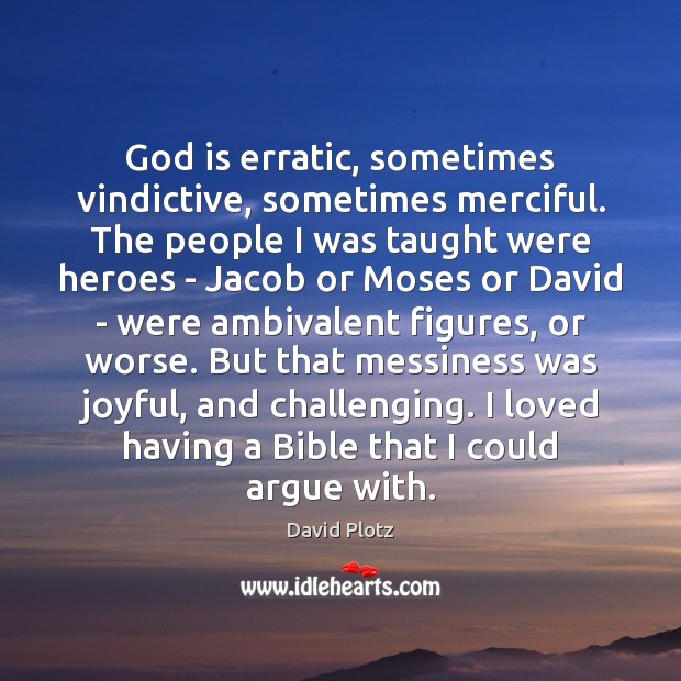 God is erratic, sometimes vindictive, sometimes merciful. The people I was taught David Plotz Picture Quote