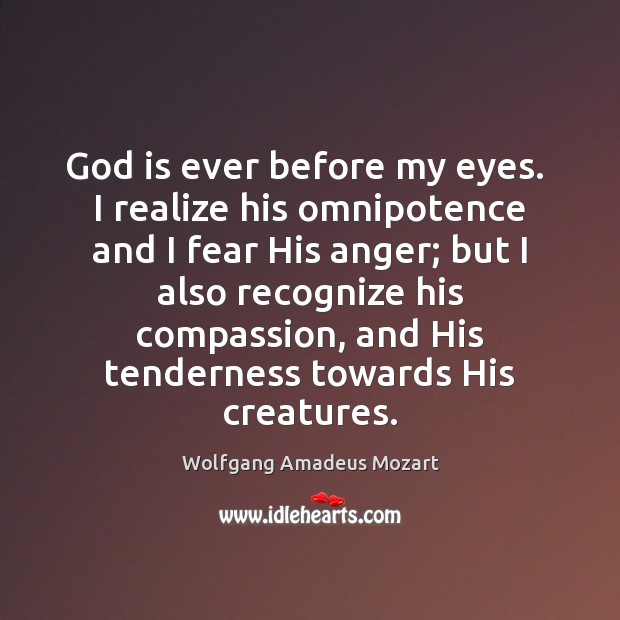 God is ever before my eyes.  I realize his omnipotence and I Wolfgang Amadeus Mozart Picture Quote