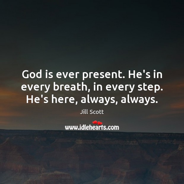 God is ever present. He’s in every breath, in every step. He’s here, always, always. Jill Scott Picture Quote