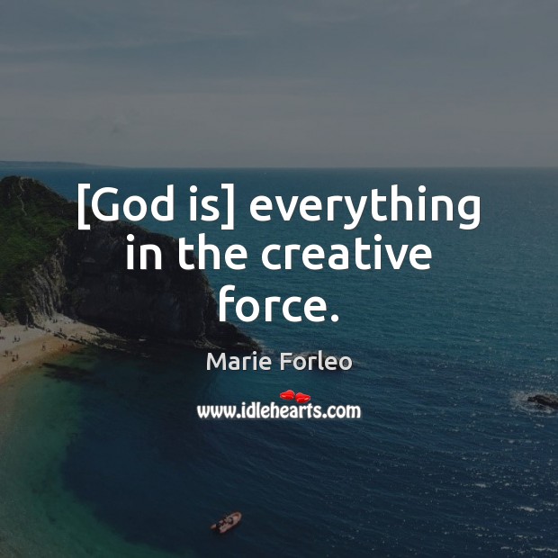 [God is] everything in the creative force. Image