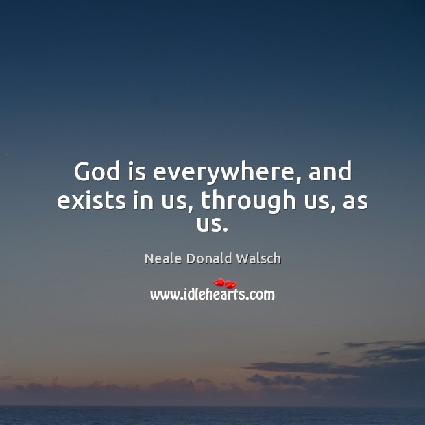 God is everywhere, and exists in us, through us, as us. Neale Donald Walsch Picture Quote