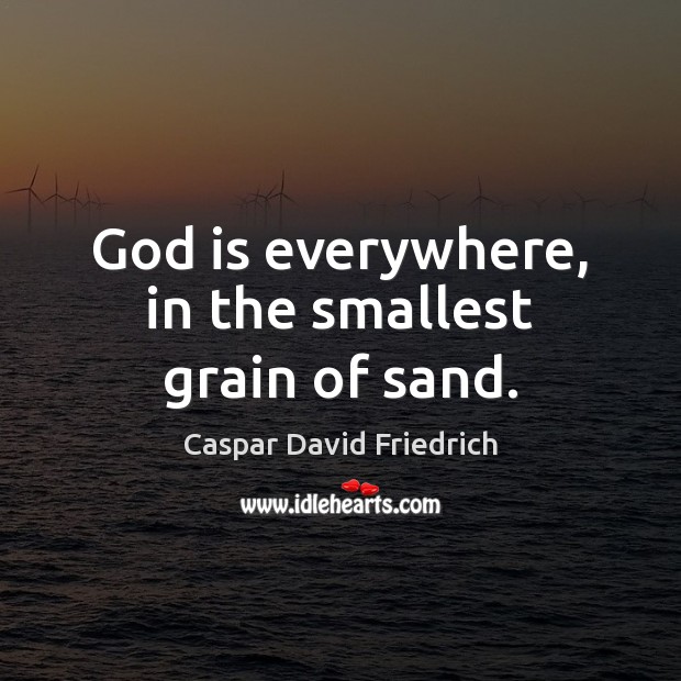 God is everywhere, in the smallest grain of sand. Caspar David Friedrich Picture Quote