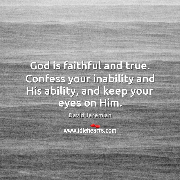 God is faithful and true. Confess your inability and His ability, and Faithful Quotes Image