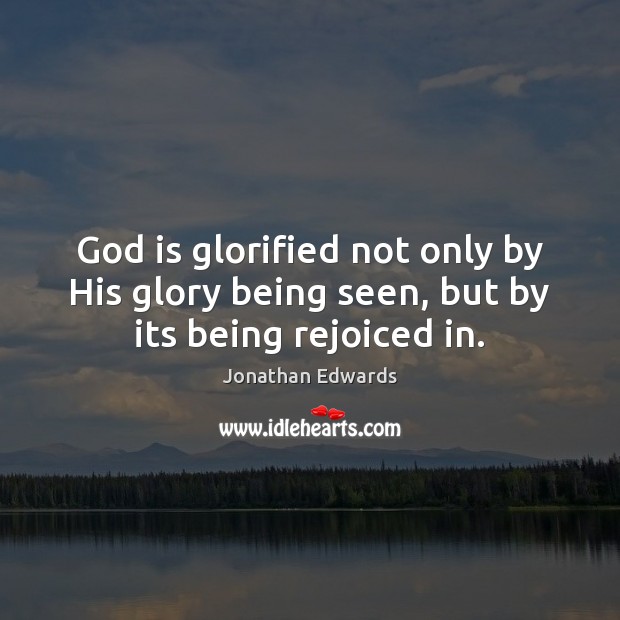 God is glorified not only by His glory being seen, but by its being rejoiced in. Jonathan Edwards Picture Quote