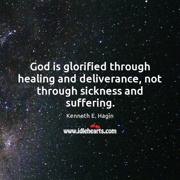 God is glorified through healing and deliverance, not through sickness and suffering. Kenneth E. Hagin Picture Quote