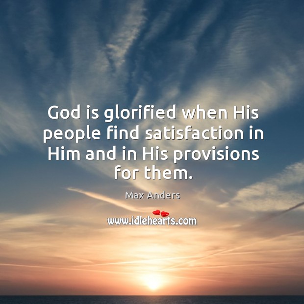 God is glorified when His people find satisfaction in Him and in His provisions for them. Max Anders Picture Quote