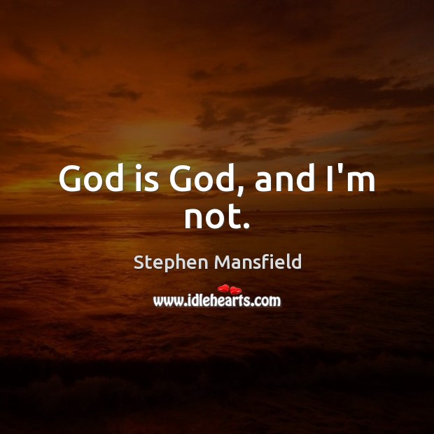 God is God, and I’m not. Stephen Mansfield Picture Quote