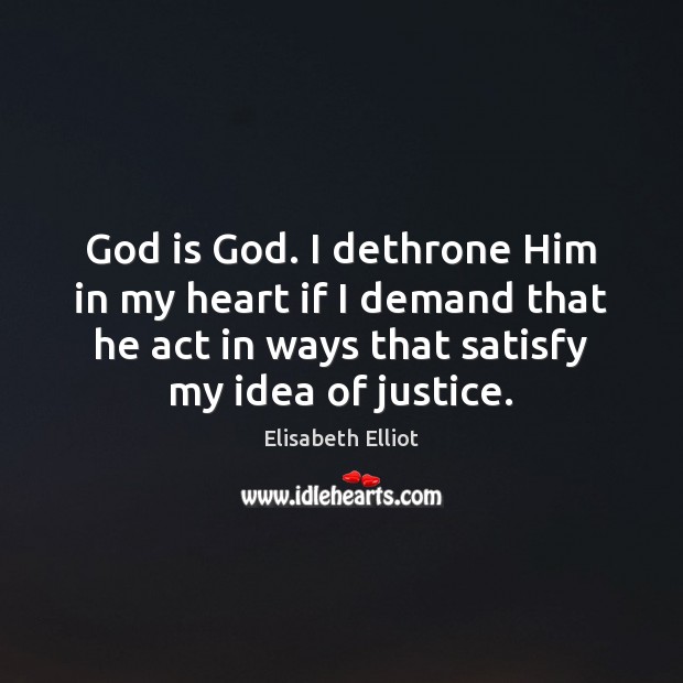 God is God. I dethrone Him in my heart if I demand Elisabeth Elliot Picture Quote