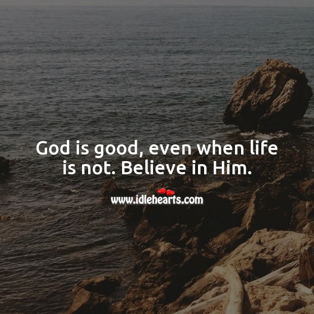 God is good, even when life is not. Believe in Him. Belief Quotes Image