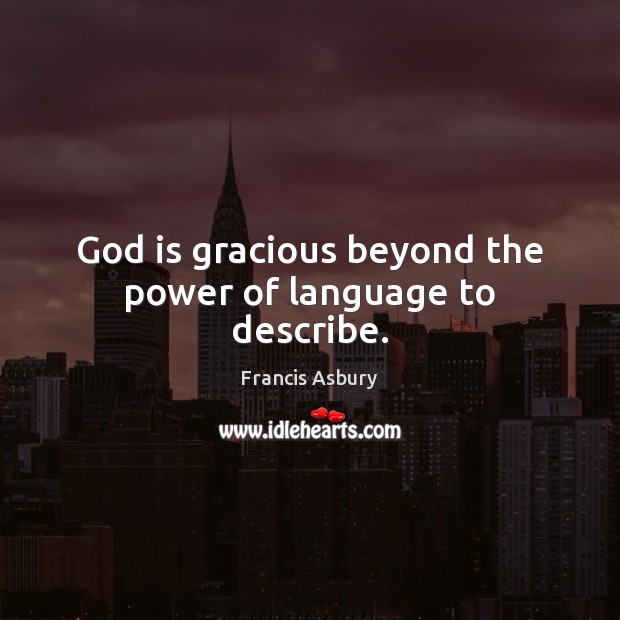 God is gracious beyond the power of language to describe. Francis Asbury Picture Quote