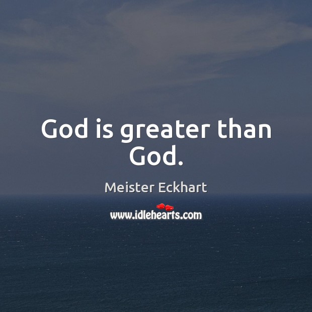 God is greater than God. Meister Eckhart Picture Quote