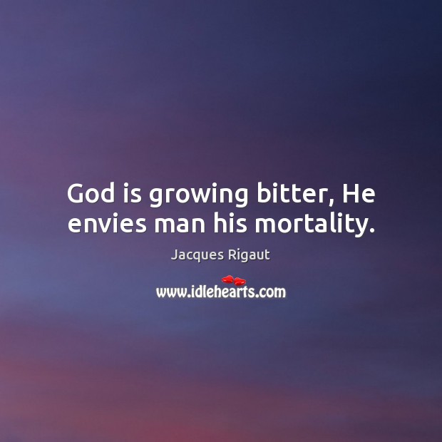 God is growing bitter, He envies man his mortality. Jacques Rigaut Picture Quote