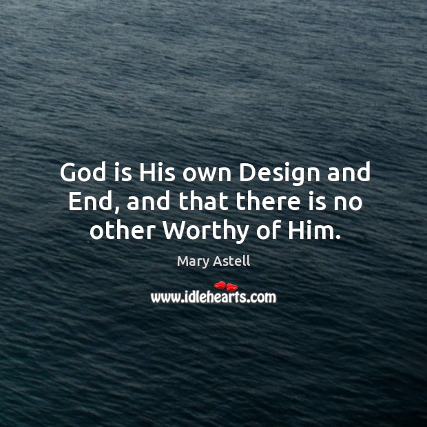 God is his own design and end, and that there is no other worthy of him. Design Quotes Image