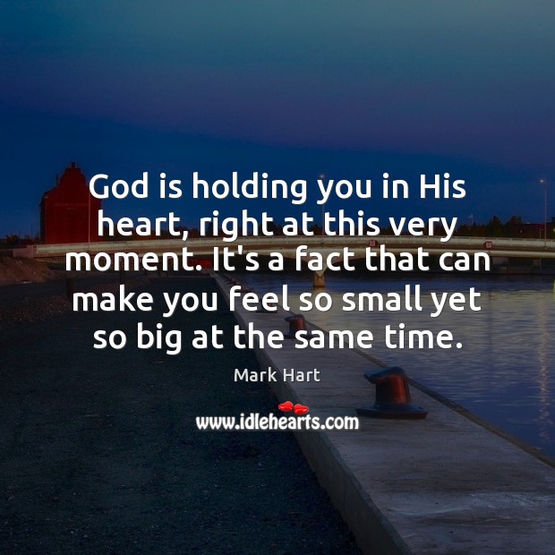 God is holding you in His heart, right at this very moment. Mark Hart Picture Quote