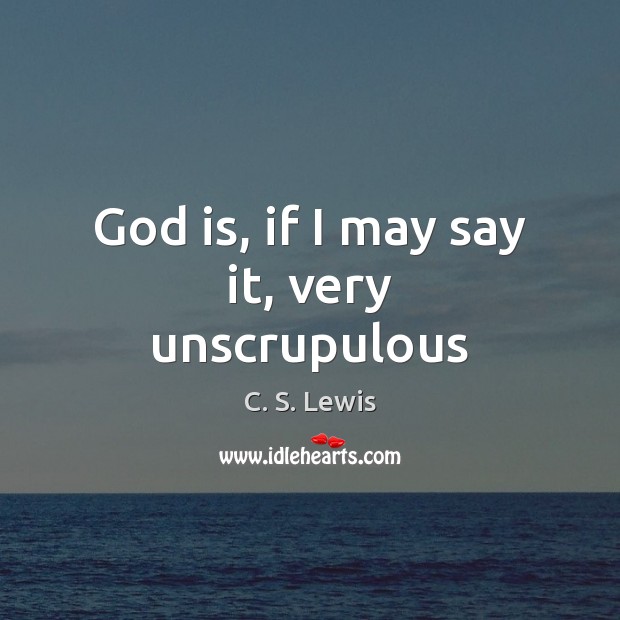 God is, if I may say it, very unscrupulous C. S. Lewis Picture Quote