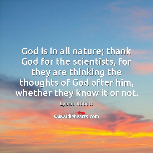 God is in all nature; thank God for the scientists, for they Image