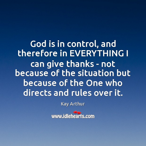God is in control, and therefore in EVERYTHING I can give thanks Kay Arthur Picture Quote