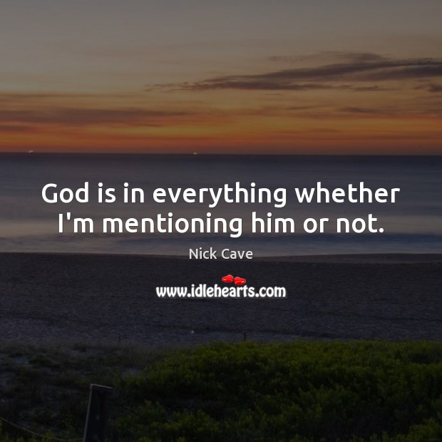 God is in everything whether I’m mentioning him or not. Nick Cave Picture Quote