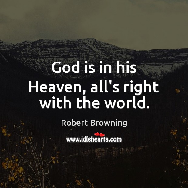 God is in his Heaven, all’s right with the world. Robert Browning Picture Quote