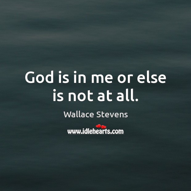 God is in me or else is not at all. Wallace Stevens Picture Quote