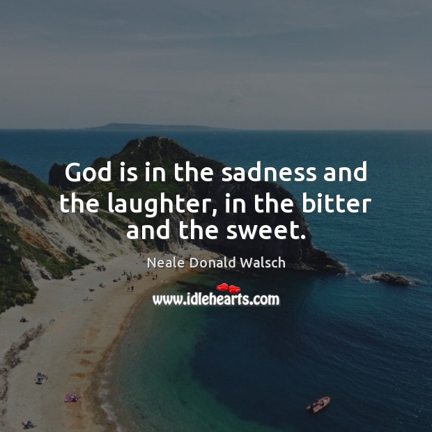 God is in the sadness and the laughter, in the bitter and the sweet. Image