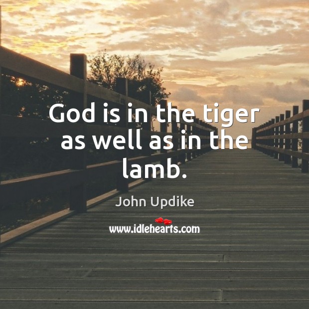 God is in the tiger as well as in the lamb. John Updike Picture Quote