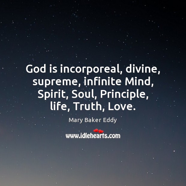 God is incorporeal, divine, supreme, infinite Mind, Spirit, Soul, Principle, life, Truth, Image