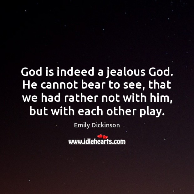 God is indeed a jealous God. He cannot bear to see, that Emily Dickinson Picture Quote