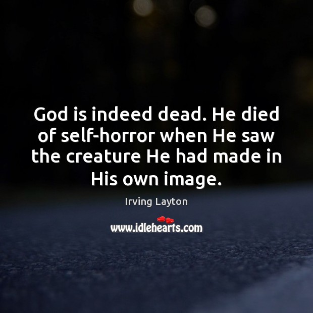 God is indeed dead. He died of self-horror when He saw the Irving Layton Picture Quote