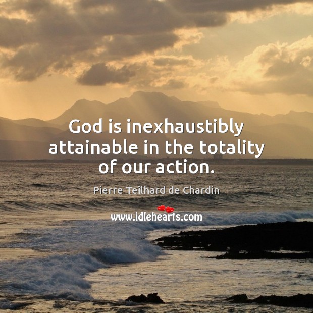 God is inexhaustibly attainable in the totality of our action. Image