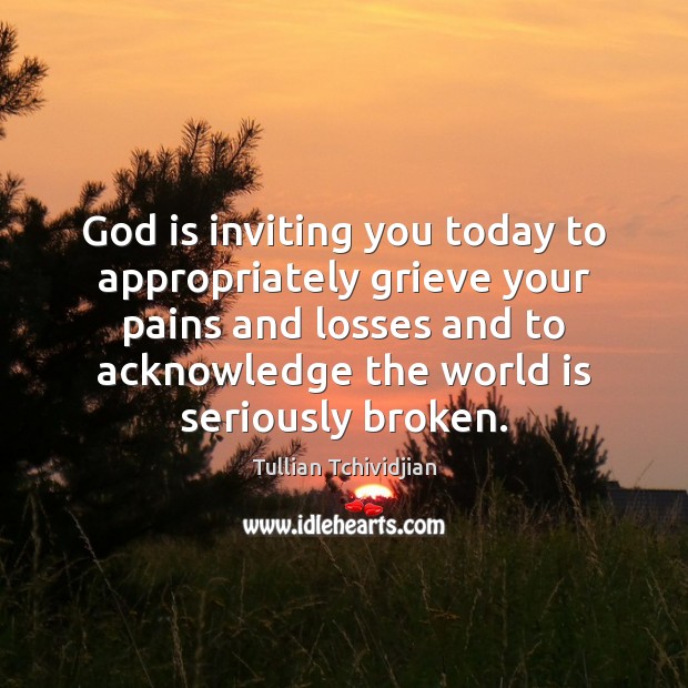 God is inviting you today to appropriately grieve your pains and losses Tullian Tchividjian Picture Quote