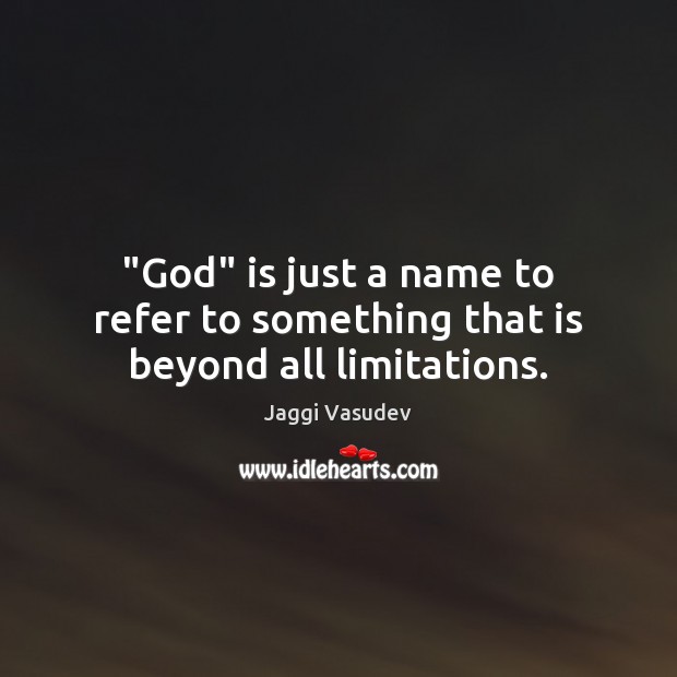 “God” is just a name to refer to something that is beyond all limitations. Jaggi Vasudev Picture Quote
