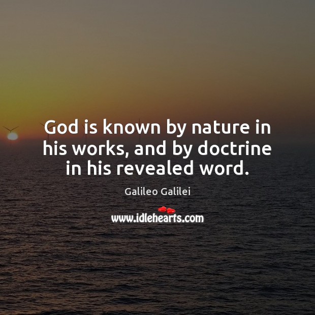 God is known by nature in his works, and by doctrine in his revealed word. Galileo Galilei Picture Quote
