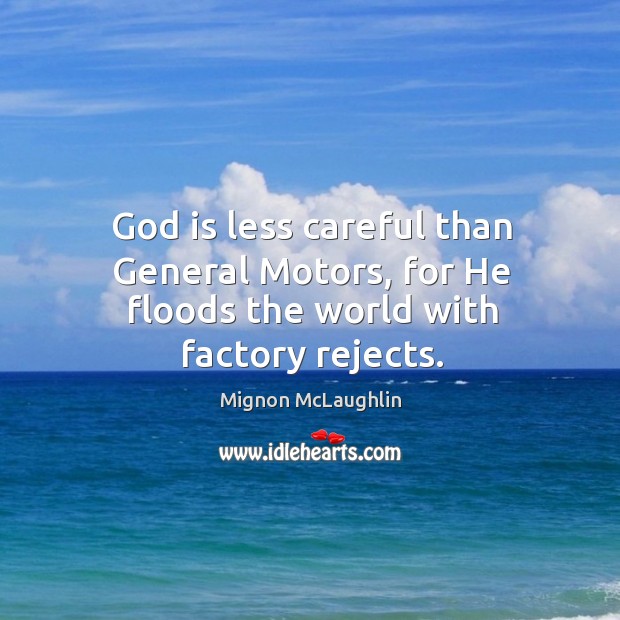 God is less careful than General Motors, for He floods the world with factory rejects. Mignon McLaughlin Picture Quote
