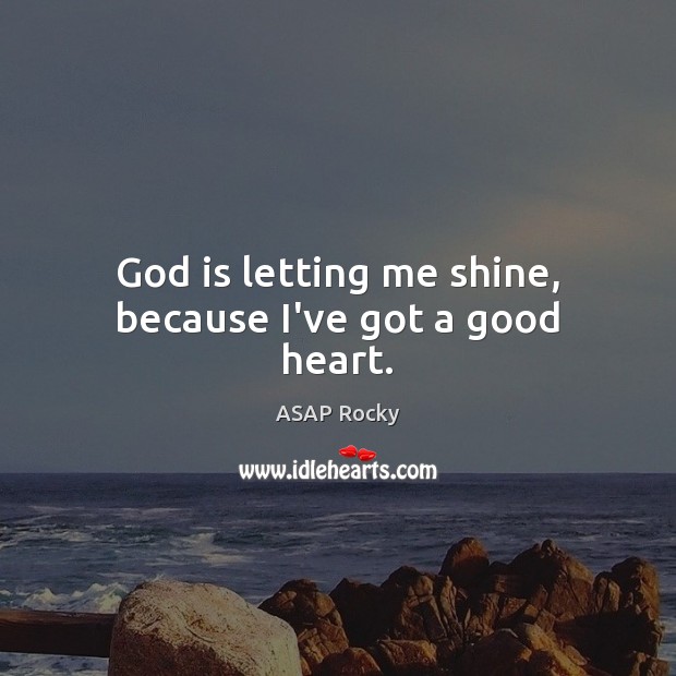 God is letting me shine, because I’ve got a good heart. ASAP Rocky Picture Quote