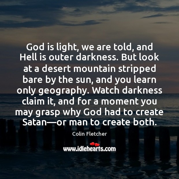 God is light, we are told, and Hell is outer darkness. But Colin Fletcher Picture Quote