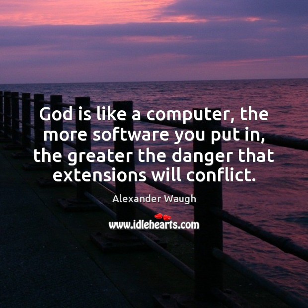 God is like a computer, the more software you put in, the Alexander Waugh Picture Quote