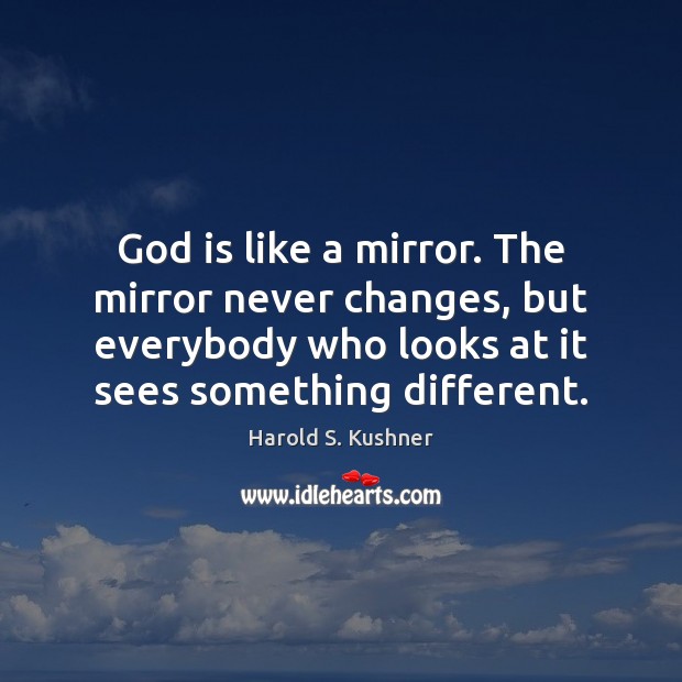God is like a mirror. The mirror never changes, but everybody who Harold S. Kushner Picture Quote