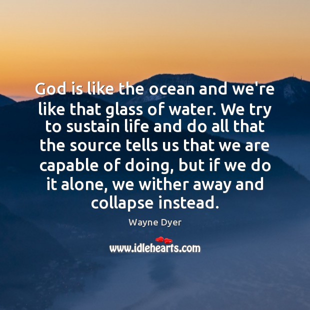 God is like the ocean and we’re like that glass of water. Wayne Dyer Picture Quote