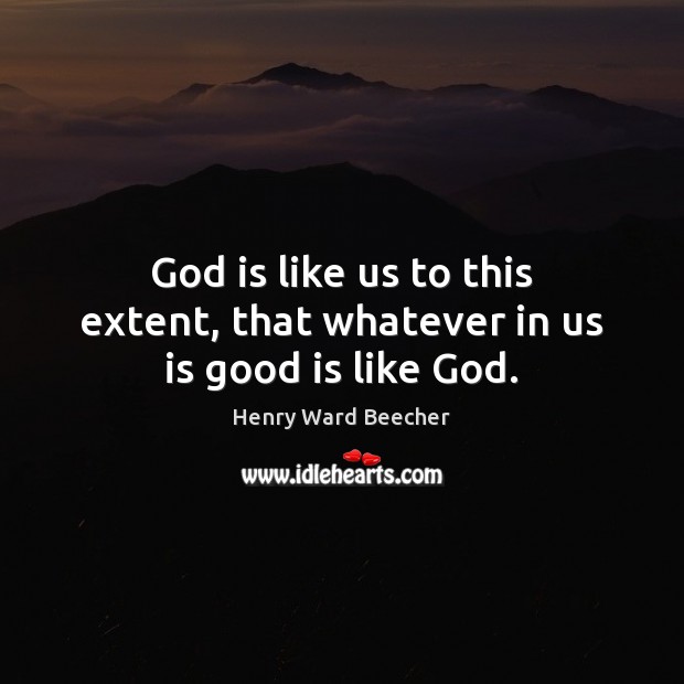 God is like us to this extent, that whatever in us is good is like God. Henry Ward Beecher Picture Quote