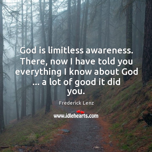 God is limitless awareness. There, now I have told you everything I Frederick Lenz Picture Quote
