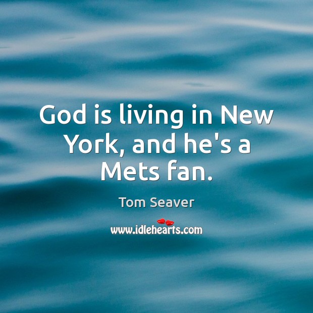 God is living in New York, and he’s a Mets fan. Tom Seaver Picture Quote