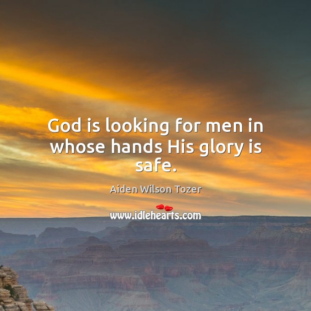 God is looking for men in whose hands His glory is safe. Aiden Wilson Tozer Picture Quote
