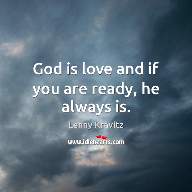 God is love and if you are ready, he always is. Lenny Kravitz Picture Quote