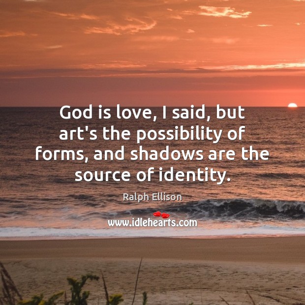 God is love, I said, but art’s the possibility of forms, and Ralph Ellison Picture Quote