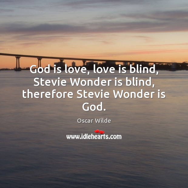God is love, love is blind, Stevie Wonder is blind, therefore Stevie Wonder is God. Oscar Wilde Picture Quote