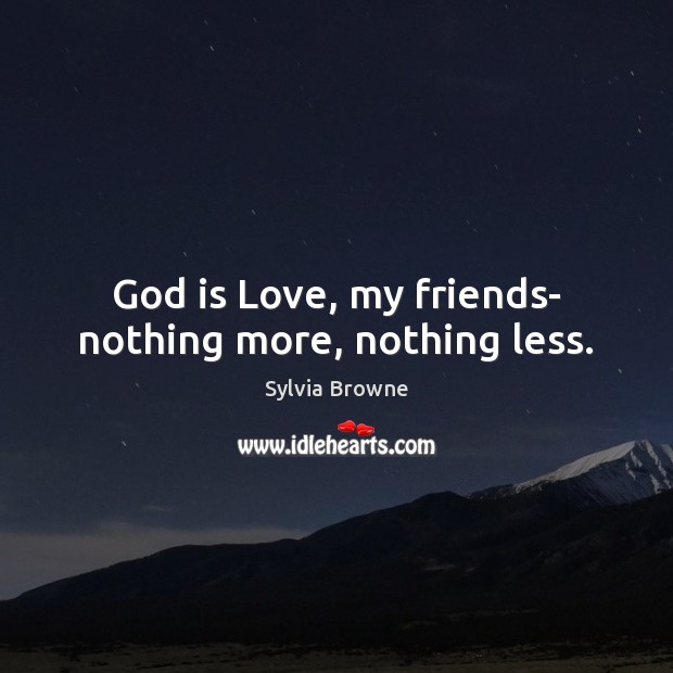 God is love, my friends- nothing more, nothing less. Sylvia Browne Picture Quote