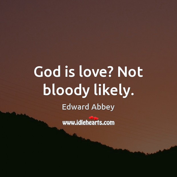 God is love? Not bloody likely. Edward Abbey Picture Quote
