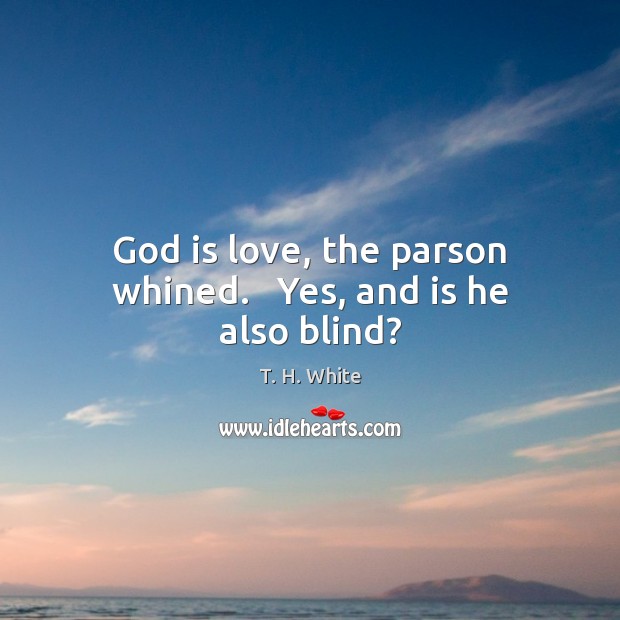 God is love, the parson whined.   Yes, and is he also blind? Image