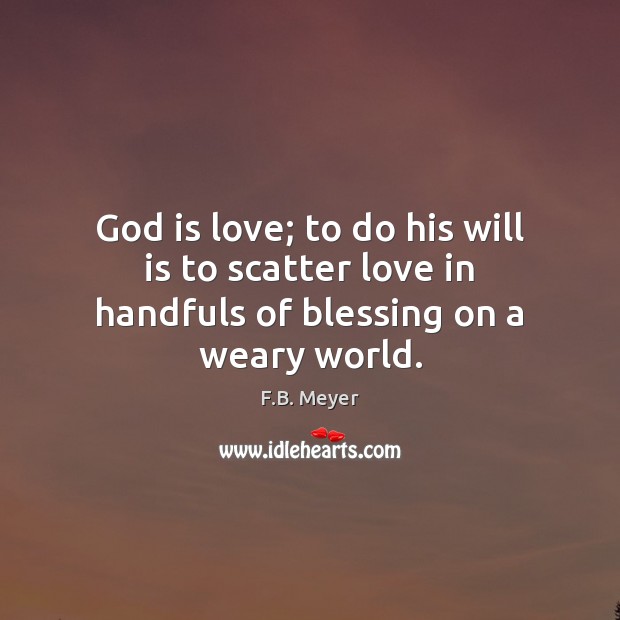 God is love; to do his will is to scatter love in handfuls of blessing on a weary world. F.B. Meyer Picture Quote
